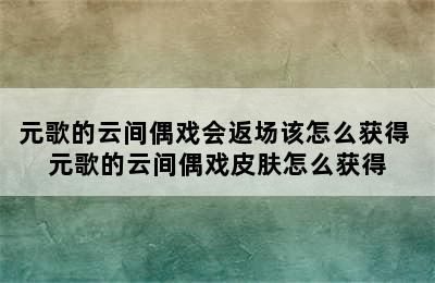 元歌的云间偶戏会返场该怎么获得 元歌的云间偶戏皮肤怎么获得